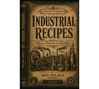 Industrial Recipes: Hundreds of Vintage Workshop Formulas, Trade Secrets & Manufacturing Methods from the Early 20th Century
