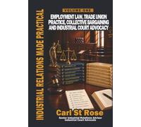Industrial Relations Made Practical Volume One: Employment Law, Trade Union Practice, Collective Bargaining and Industrial Court Advocacy