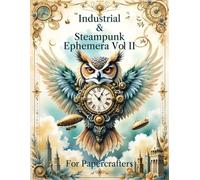 Industrial & Steampunk Ephemera For Paper Crafters Volume II: Original Images For Journaling, Collage, Mixed Media, Junk Journals, Scrapbooking & Card Making