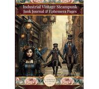 Industrial Vintage Steampunk Junk Journal & Ephemera Pages: For Collage, Mixed Media Art, Crafting, Card Making, Decoupage And Cut Outs