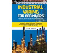 Industrial Wiring for Beginners: A Practical Step-by-Step Guide to Industrial Electrical Installation, Control Systems, Motor Starters and Troubleshooting