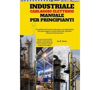 Industriale Cablaggio Elettrico Manuale Per Principianti: Una guida pratica passo dopo passo e un'applicazione per padroneggiare circuiti industriali, pannelli e sistemi di alimentazione