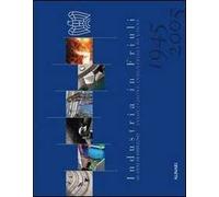 Industrie in Friuli. 60 anni di impegno. Ediz. italiana e inglese