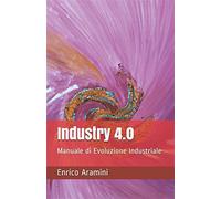Industry 4.0: Manuale di Evoluzione Industriale - Aramini Enrico
