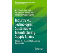 Industry 4.0 Technologies: Sustainable Manufacturing Supply Chains: Volume 1-Theory, Challenges, and Opportunity: Sustainable Manufacturing Supply Chains, Theory, Challenges and Opportunity