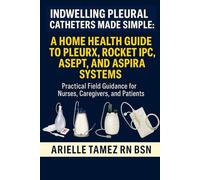INDWELLING PLEURAL CATHETERS MADE SIMPLE: A HOME HEALTH GUIDE TO PLEURX, ROCKET IPC, ASEPT, AND ASPIRA SYSTEMS: Practical Field Guidance for Nurses, Caregivers, and Patients