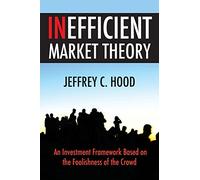 Inefficient Market Theory: An Investment Framework Based on the Foolishness of the Crowd