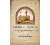 Infallible Imams (a): Volume Four Imam al-Rida: A Short Study on the Lives of the Infallible Imams (a): 4