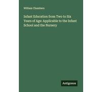 Infant Education from Two to Six Years of Age: Applicable to the Infant School and the Nursery