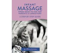 Infant Massage From Head to Toe for Parents & Caregivers: A Step-By-Step Guide