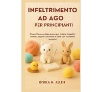 INFELTRIMENTO AD AGO PER PRINCIPIANTI: Progetti passo dopo passo per creare simpatici animali, regali e sculture di lana con strumenti semplici