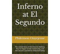 Inferno at El Segundo: The Untold Story of the Chevron Refinery Fire, Its Impact on the Community, and the Lessons Learned for Industrial Safety