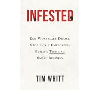 Infested: End Workplace Drama, Stop Toxic Employees, Build a Thriving Small Business