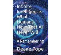 Infinite Intelligence: What Humans Have That AI Never Will: A Remembering