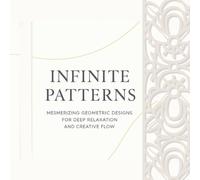 Infinite Patterns: Mesmerizing Geometric Designs for Deep Relaxation and Creative Flow