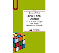 Infiniti anni Ottanta. Tv, cultura e società alle origini del nostro presente