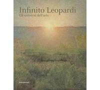 Infinito Leopardi. Gli universi dell'arte. Catalogo della mostra (Recanati, 29 giugno-3 novembre 2019). Ediz. a colori