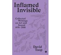 Inflamed Invisible: Collected Writings on Art and Sound, 1976-2018: 2