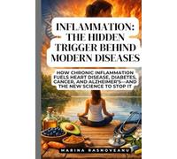 Inflammation: The Hidden Trigger Behind Modern Diseases: How Chronic Inflammation Fuels Heart Disease, Diabetes, Cancer, and Alzheimer’s-and the New Science to Stop It