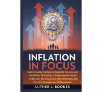 Inflation in Focus: Understanding the Bank of England’s Dilemma and the Politics of Inflation: A Comprehensive Guide to the Cost of Living Crisis, ... and Practical Strategies for UK Households