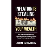 Inflation Is Stealing Your Wealth: How to Protect Your Money, Outsmart Rising Prices, and Build Assets That Outpace Inflation
