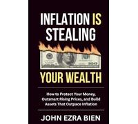Inflation Is Stealing Your Wealth: How to Protect Your Money, Outsmart Rising Prices, and Build Assets That Outpace Inflation