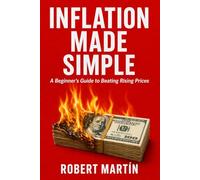 Inflation Made Simple: A Beginner's Guide to Rising Prices, Purchasing Power, Interest Rates, and How Inflation Really Works