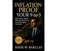 Inflation-Proof Your 9-to-5: Raise Income, Upgrade Skills, and Future-Proof Your Career Against Cost Spikes: A practical roadmap to beat inflation, protect your paycheck, and build lasting wealth