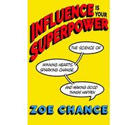 Influence Is Your Superpower: The Science of Winning Hearts, Sparking Change, and Making Good Things Happen