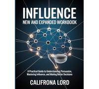 Influence, New And Expanded Workbook: A Practical Guide to Understanding Persuasion, Mastering Influence, and Making Better Decisions.