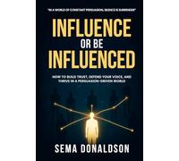 INFLUENCE OR BE INFLUENCED: How to Build Trust, Defend Your Voice, and Thrive in a Persuasion-Driven World