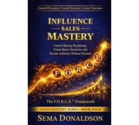 INFLUENCE SALES MASTERY: Control Buying Psychology, Frame Buyer Decisions, and Elevate Authority Without Pressure: 4