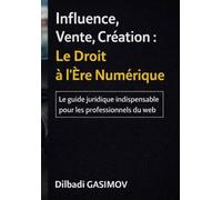Influence, Vente, Création : Le Droit à l’Ère Numérique: Le guide juridique indispensable pour les professionnels du web