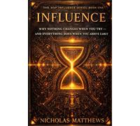 INFLUENCE: Why Nothing Changes When You Try: And Everything Does When You Arrive Early