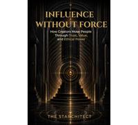 Influence Without Force: How Creators Move People Through Trust, Value, and Ethical Power
