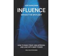 Influence Without the Spotlight: How to Build Trust, Win Approval, and Lead with Quiet Power