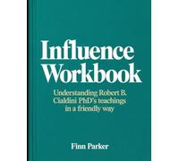 Influence Workbook: Understanding Robert B. Cialdini PhD's Teachings In a Friendly Way