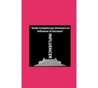 INFLUENCER: “Guida Completa per Diventare un Influencer di Successo”