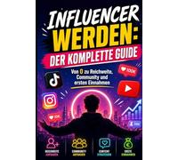 Influencer werden: Der komplette Guide: Von Instagram-Profil bis Launch-Kampagne - Content, Community, Monetarisierung und Wachstum auf TikTok, Instagram und YouTube