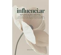Influenci.ar: Intoxicação digital: Como se libertar das armadilhas do digital para construir um negócio leve e sustentável.