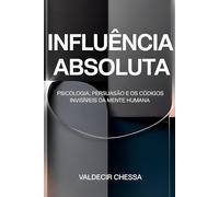 Influência Absoluta: Como Conquistar Pessoas e Vender Sem Esforço Aprenda a usar o subconsciente a seu favor e alcance a felicidade e a prosperidade que você merece