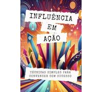 INFLUÊNCIA EM AÇÃO: TÉCNICAS SIMPLES PARA CONVENCER COM SUCESSO: 19