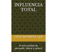 INFLUENCIA TOTAL: El arte invisible de persuadir, liderar y seducir