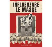 Influenzare le masse: Le tecniche psicologiche con cui poche persone hanno imparato a guidarne miliardi