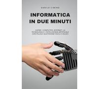 Informatica in due minuti: Capire i computer, Internet, la tecnologia e l'intelligenza artificiale con pillole quotidiane facili e veloci