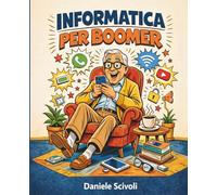 Informatica Per Boomer: Smartphone, social media e vita digitale: la guida pratica per gli over 50 che vogliono capire la tecnologia senza sentirsi stupidi