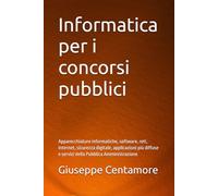 Informatica per i concorsi pubblici: Apparecchiature informatiche, software, reti, Internet, sicurezza digitale, applicazioni più diffuse e servizi della Pubblica Amministrazione