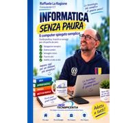 Informatica senza paura: Il computer spiegato semplice - Guida pratica, trucchi e consigli per chi parte da zero