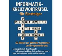 Informatik-Kreuzworträtsel für Einsteiger: 50 Rätsel zur Welt der Computer und Programmierung: Lerne spielerisch Begriffe aus IT, Softwareentwicklung, Netzwerken und mehr - ideal für Studenten, Azubis und Technikfans