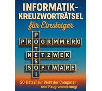 Informatik-Kreuzworträtsel für Einsteiger: 50 Rätsel zur Welt der Computer und Programmierung: Lerne spielerisch Begriffe aus IT, Softwareentwicklung, Netzwerken und mehr - ideal für Studenten, Azubis und Technikfans